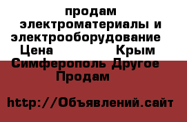 продам электроматериалы и электрооборудование › Цена ­ 100 000 - Крым, Симферополь Другое » Продам   